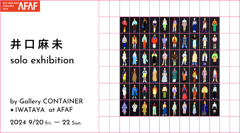 井口麻未　solo exhibition by CONTAINER × IWATAYA at AFAF