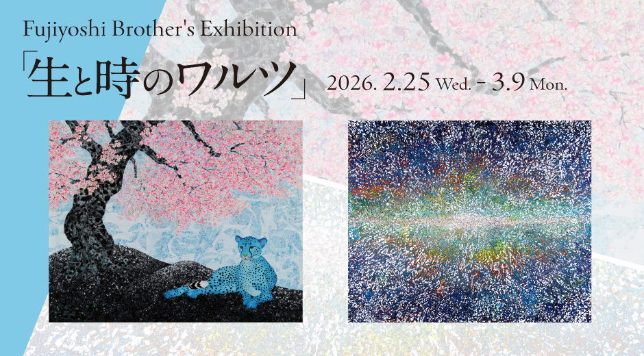 “ Fujiyoshi Brother's Exhibition ”　生と時のワルツ