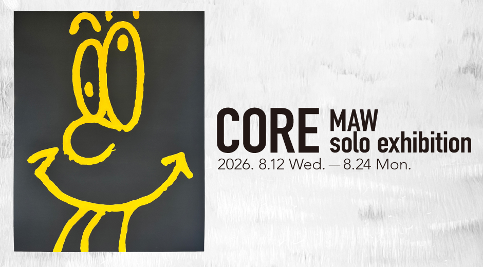 MAW solo exhibition “CORE”